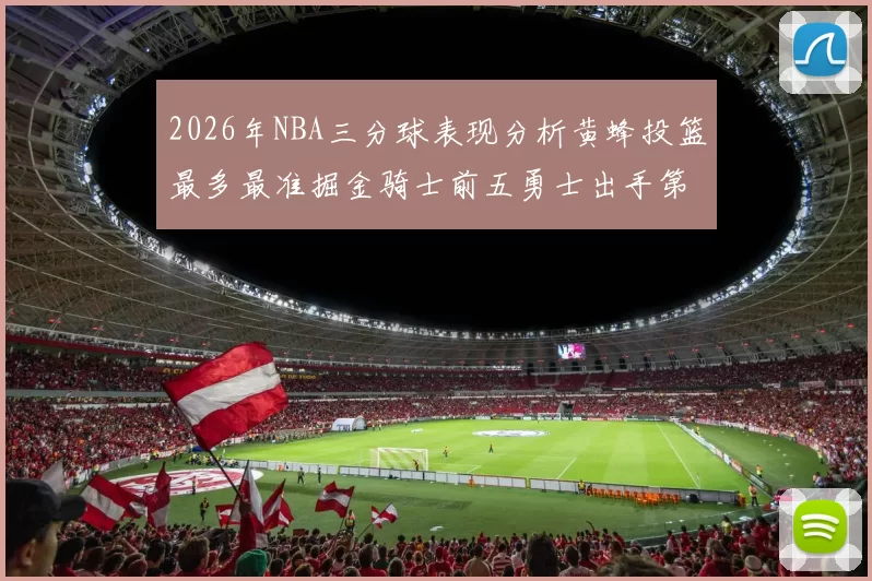 2026年NBA三分球表现分析黄蜂投篮最多最准掘金骑士前五勇士出手第二