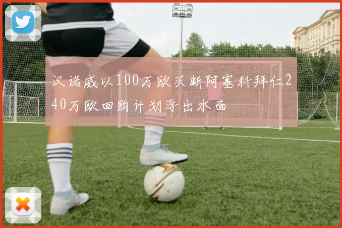汉诺威以100万欧买断阿塞科拜仁240万欧回购计划浮出水面