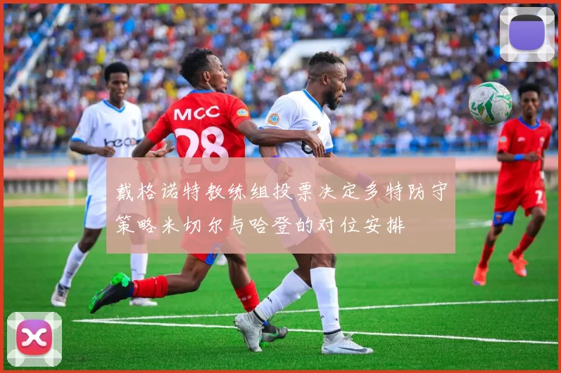 戴格诺特教练组投票决定多特防守策略米切尔与哈登的对位安排