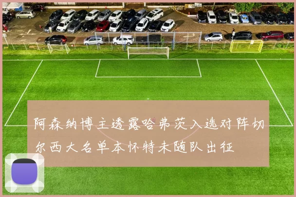 阿森纳博主透露哈弗茨入选对阵切尔西大名单本怀特未随队出征