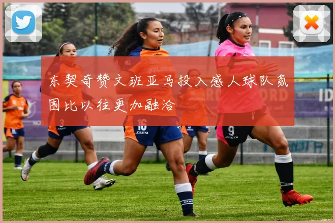 东契奇赞文班亚马投入感人球队氛围比以往更加融洽