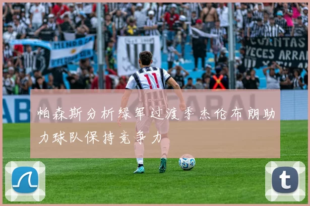 帕森斯分析绿军过渡季杰伦布朗助力球队保持竞争力