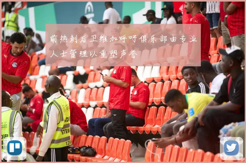 前热刺后卫维加呼吁俱乐部由专业人士管理以重塑声誉