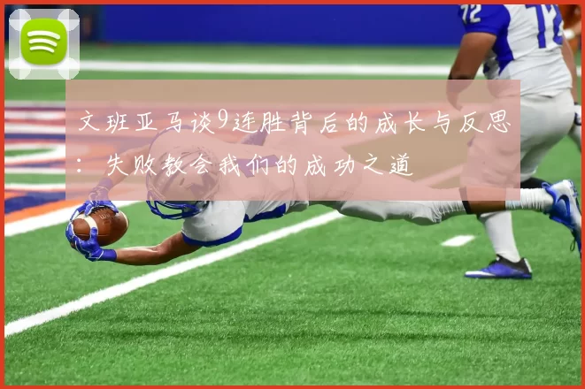 文班亚马谈9连胜背后的成长与反思：失败教会我们的成功之道