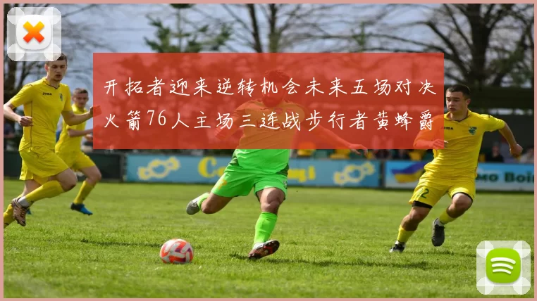 开拓者迎来逆转机会未来五场对决火箭76人主场三连战步行者黄蜂爵士