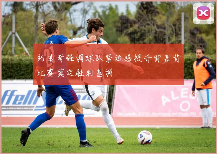 约基奇强调球队紧迫感提升背靠背比赛奠定胜利基调