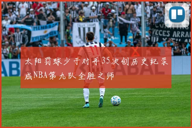 太阳罚球少于对手35次创历史纪录成NBA第九队全胜之师